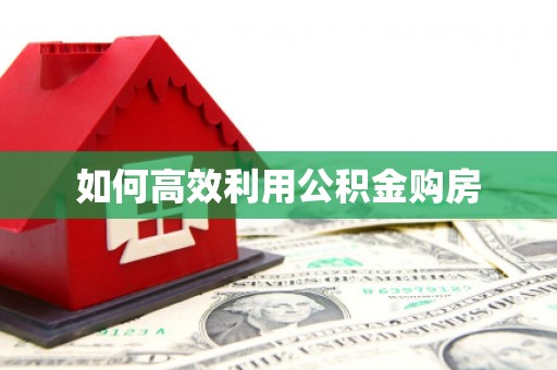 南宫如何高效利用公积金购房