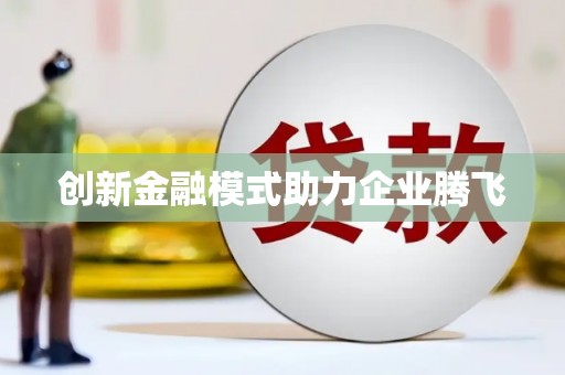 南宫创新金融模式助力企业腾飞