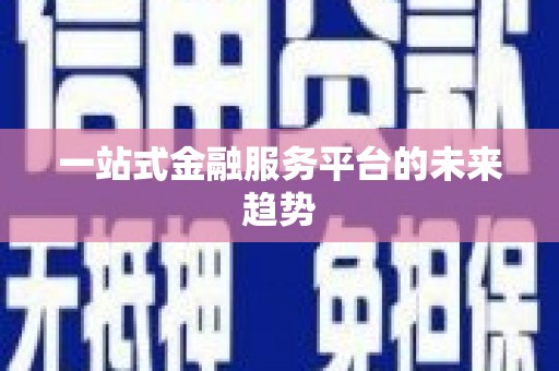 南宫一站式金融服务平台的未来趋势