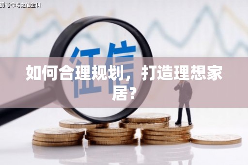 南宫如何合理规划，打造理想家居？