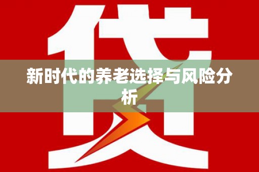 南宫新时代的养老选择与风险分析