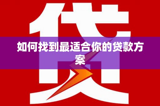 南宫如何找到最适合你的贷款方案