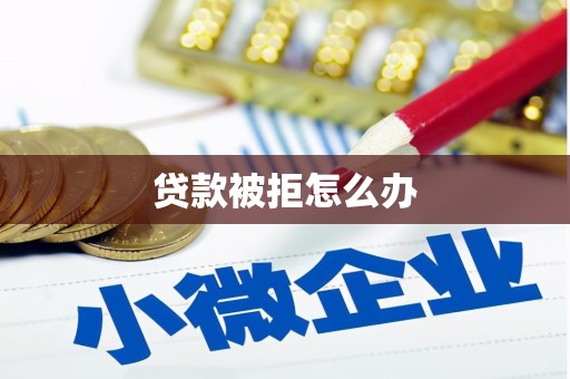 南宫贷款被拒怎么办