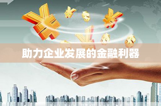 南宫助力企业发展的金融利器