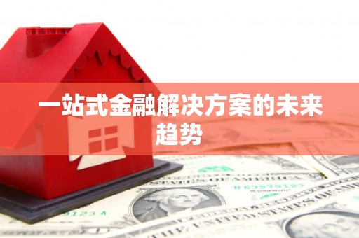 南宫一站式金融解决方案的未来趋势