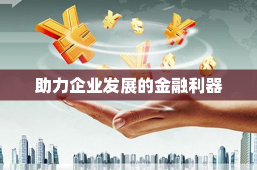 南宫助力企业发展的金融利器
