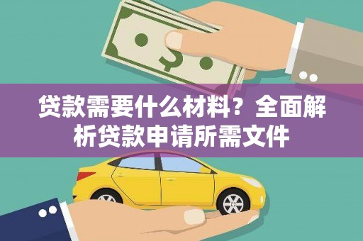 南宫贷款需要什么材料？全面解析贷款申请所需文件
