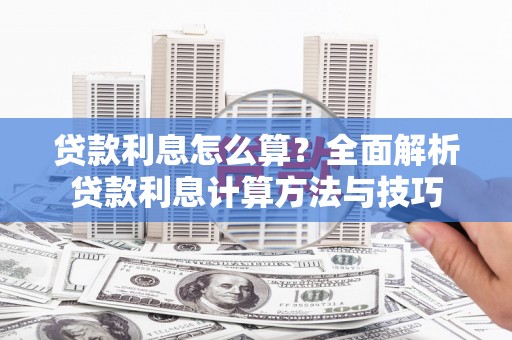 南宫贷款利息怎么算？全面解析贷款利息计算方法与技巧
