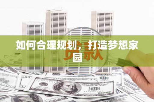南宫如何合理规划，打造梦想家园
