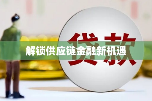 南宫解锁供应链金融新机遇