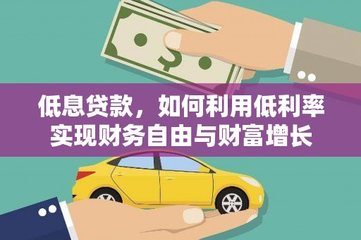 南宫低息贷款，如何利用低利率实现财务自由与财富增长