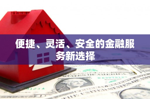 南宫便捷、灵活、安全的金融服务新选择