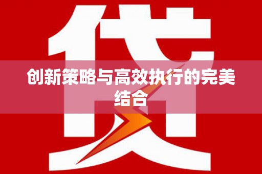 南宫创新策略与高效执行的完美结合
