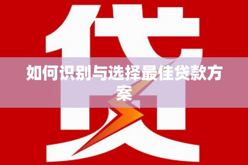 南宫如何识别与选择最佳贷款方案