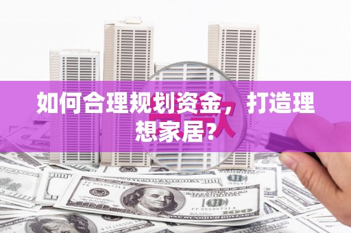 南宫如何合理规划资金，打造理想家居？