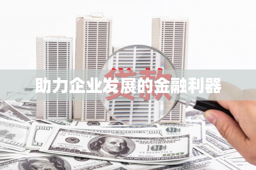 南宫助力企业发展的金融利器