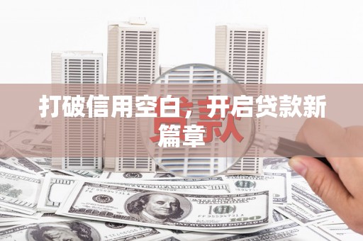 南宫打破信用空白，开启贷款新篇章