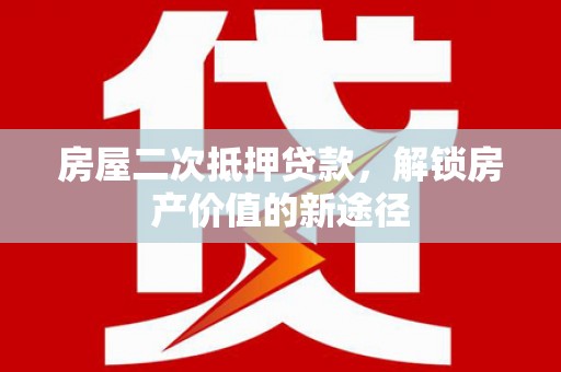 南宫房屋二次抵押贷款，解锁房产价值的新途径