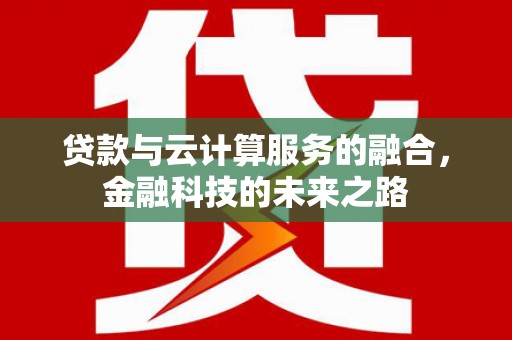 南宫贷款与云计算服务的融合，金融科技的未来之路