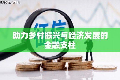 南宫助力乡村振兴与经济发展的金融支柱