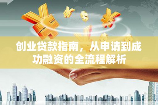 南宫创业贷款指南，从申请到成功融资的全流程解析