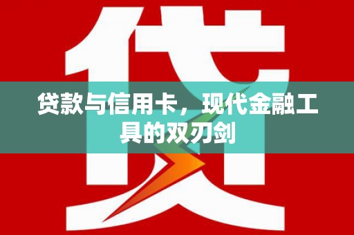 南宫贷款与信用卡，现代金融工具的双刃剑