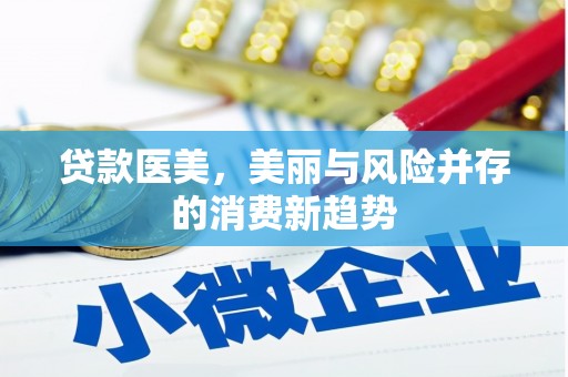南宫贷款医美，美丽与风险并存的消费新趋势